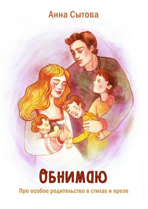 Анна Сытова. Обнимаю. Про особое родительство в стихах и прозе