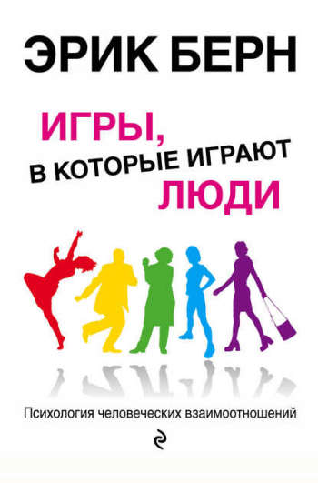 Эрик Берн. Игры, в которые играют люди. Психология человеческих взаимоотношений.