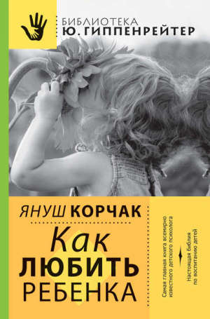 Януш Корчак. Как любить ребёнка
