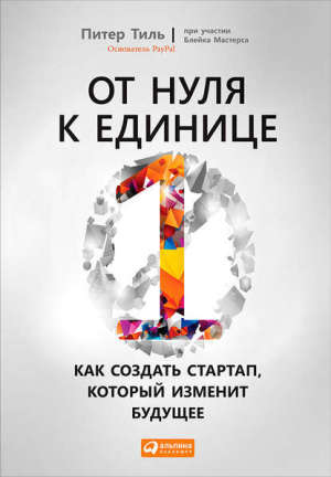 Питер Тиль. От нуля к единице. Как создать стартап, который изменит будущее.
