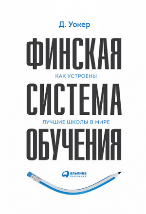 Тимоти Уокер. Финская система обучения. Как устроены лучшие школы в мире. - М.: Альпина Паблишер, 2018.